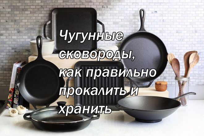 Чугунные сковороды, как правильно прокалить и хранить